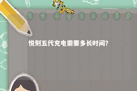 悦刻五代充电需要多长时间
？ 